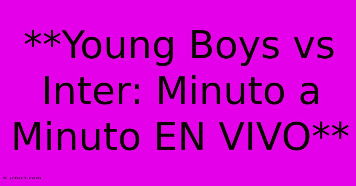 **Young Boys Vs Inter: Minuto A Minuto EN VIVO**