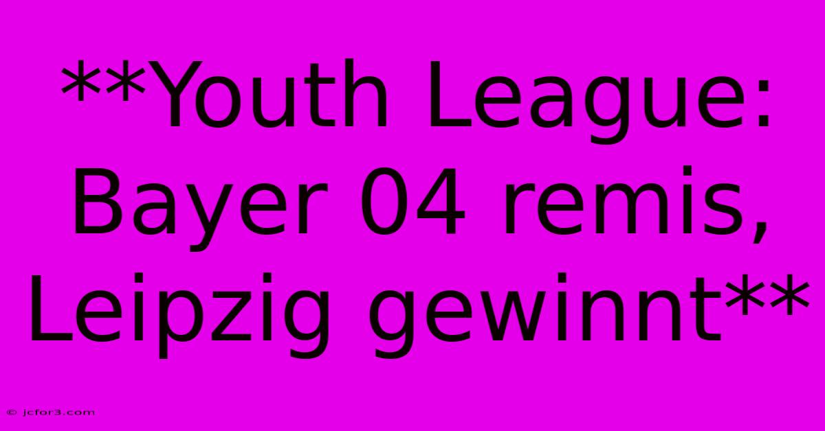 **Youth League: Bayer 04 Remis, Leipzig Gewinnt**