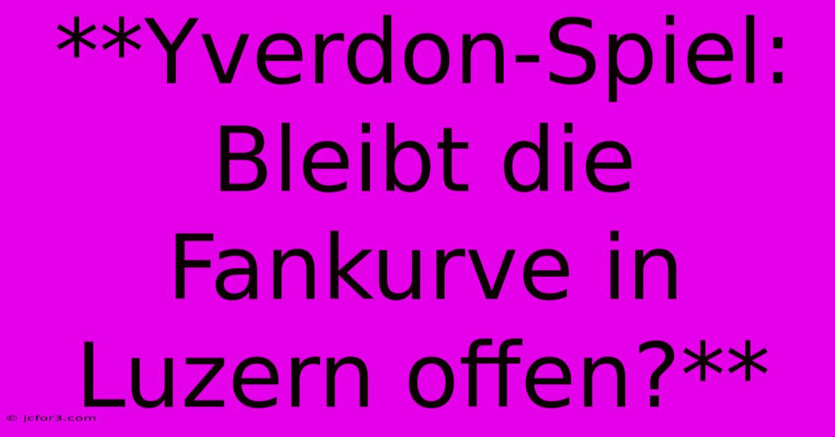 **Yverdon-Spiel: Bleibt Die Fankurve In Luzern Offen?**