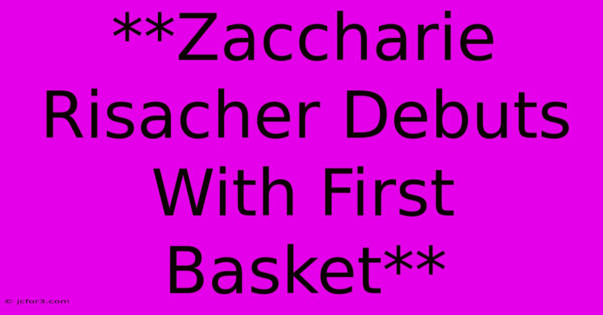 **Zaccharie Risacher Debuts With First Basket**