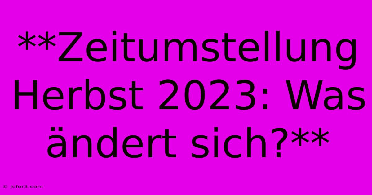 **Zeitumstellung Herbst 2023: Was Ändert Sich?**