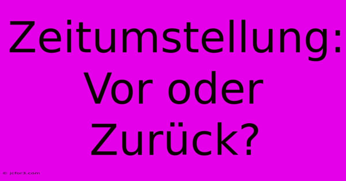 Zeitumstellung: Vor Oder Zurück?