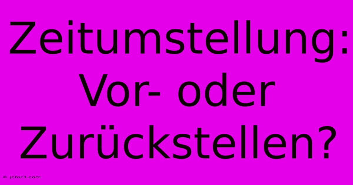 Zeitumstellung: Vor- Oder Zurückstellen?